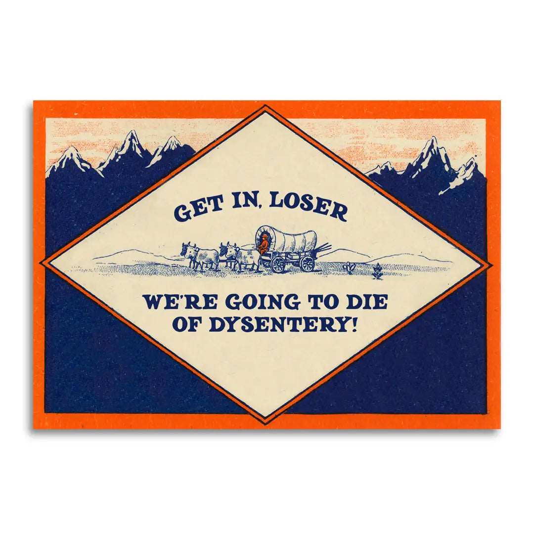 Get in, Loser - We’re Going To Die of Dysentery Card