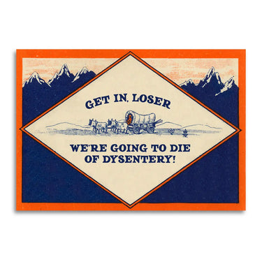 Get in, Loser - We’re Going To Die of Dysentery Card
