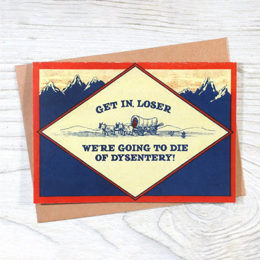 Get in, Loser - We’re Going To Die of Dysentery Card